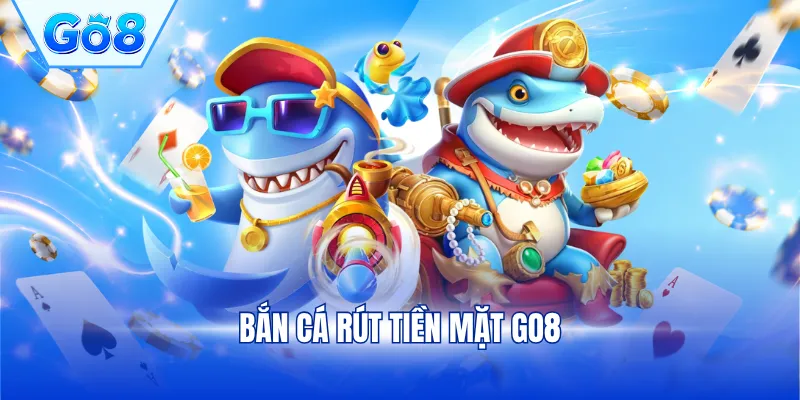 bắn cá rút tiền mặt GO8